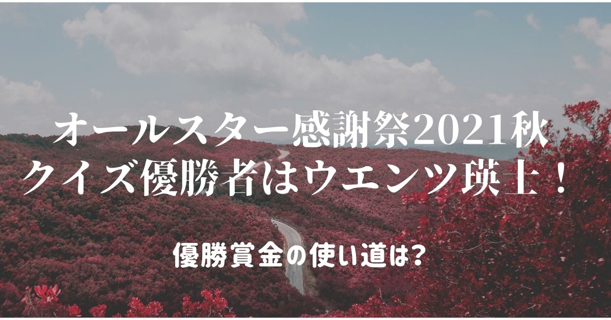 オールスター感謝祭21秋クイズ優勝者はウエンツ瑛士 優勝賞金の使い道は ミホの日和見ｄｉａｒｙ