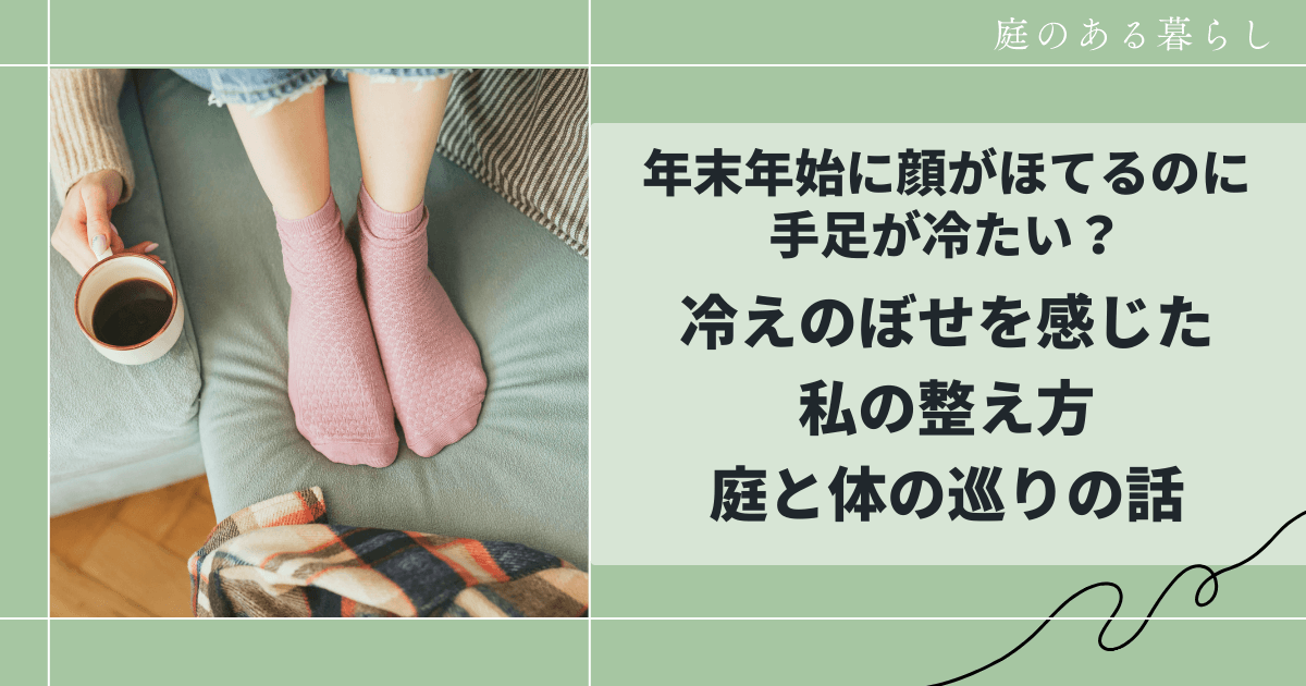 年末年始に顔がほてるのに手足が冷たい？冷えのぼせを感じた私の整え方｜庭と体の巡りの話