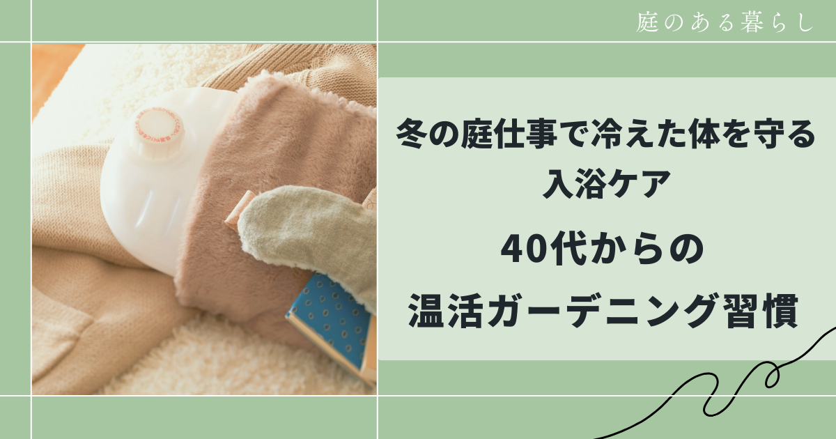冬の庭仕事で冷えた体を守る入浴ケア｜40代からの温活ガーデニング習慣