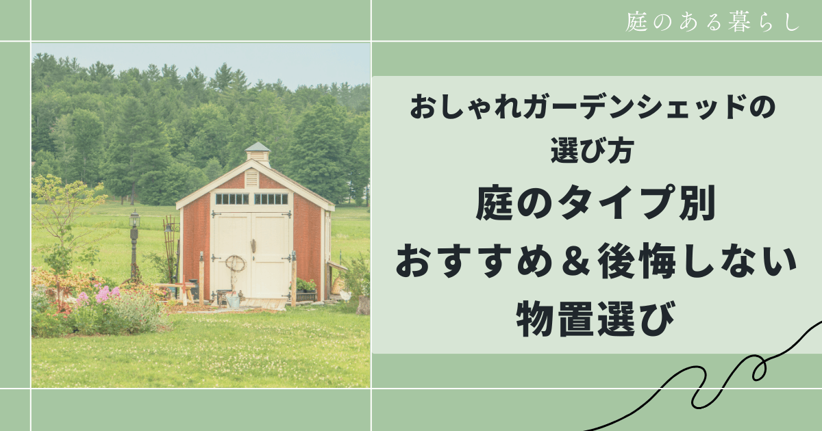 おしゃれガーデンシェッドの選び方｜庭のタイプ別おすすめ＆後悔しない物置選び