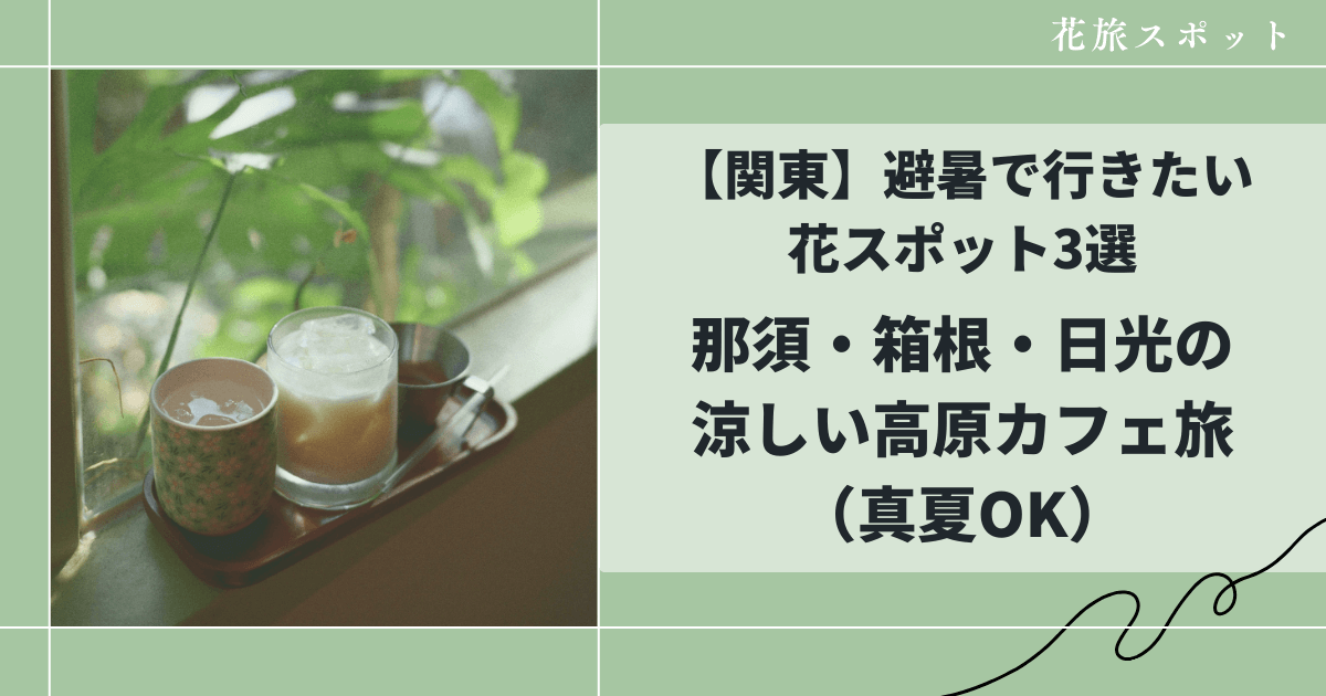【関東】避暑で行きたい花スポット3選|那須・箱根・日光の涼しい高原カフェ旅