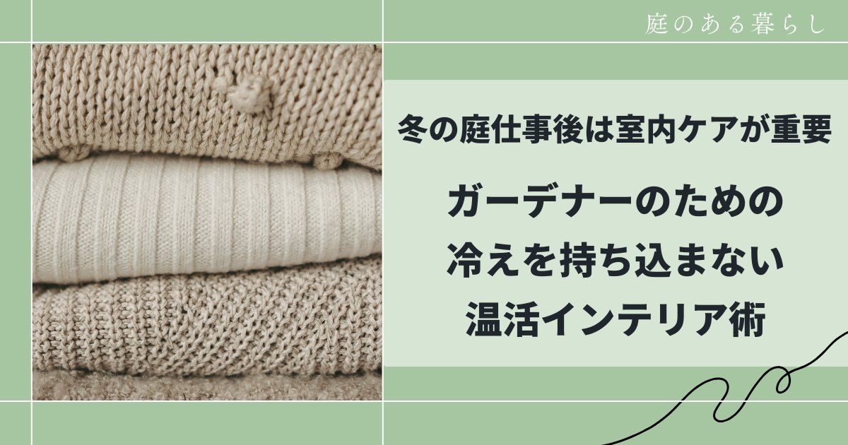 冬の庭仕事後は室内ケアが重要｜ガーデナーのための冷えを持ち込まない温活インテリア術